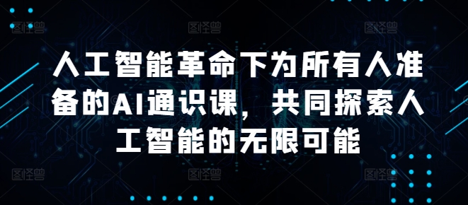 人工智能革命下为所有人准备的AI通识课，共同探索人工智能的无限可能-轻创社