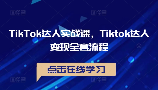 TikTok达人实战课，Tiktok达人变现全套流程-轻创社