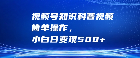 视频号知识科普视频，简单操作，小白日变现500+【揭秘】-轻创社