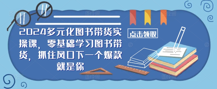 ​​2024多元化图书带货实操课，零基础学习图书带货，抓住风口下一个爆款就是你-轻创社