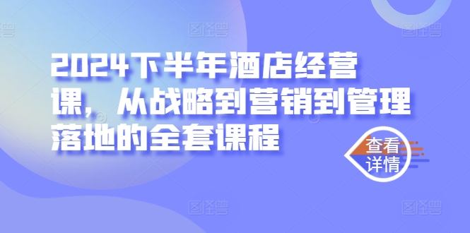 2024下半年酒店经营课，从战略到营销到管理落地的全套课程-轻创社
