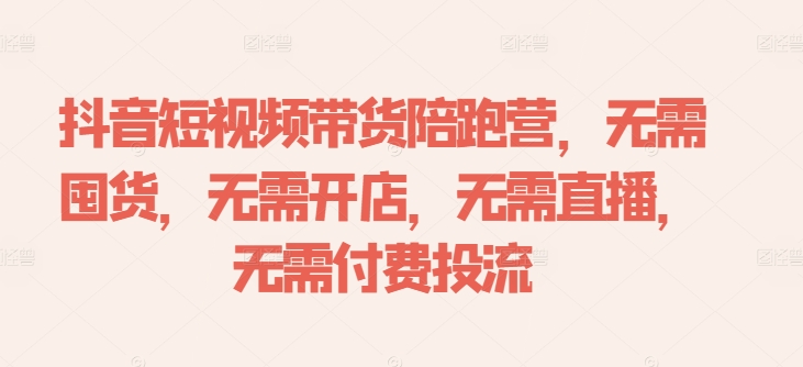 抖音短视频带货陪跑营，无需囤货、无需开店、无需直播,无需付费投流-轻创社