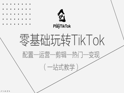 零基础玩转TikTok，配置一运营一剪辑一热门一变现，一站式教学-轻创社