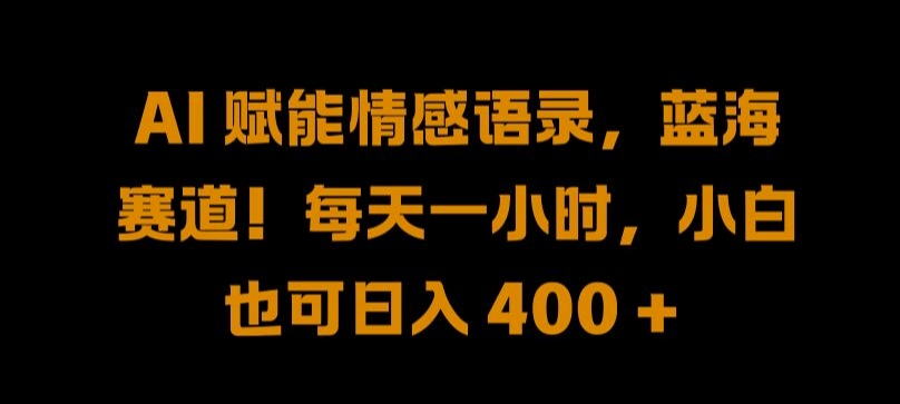 AI 赋能情感语录，蓝海赛道!每天一小时，小白也可日入 400 + 【揭秘】-轻创社