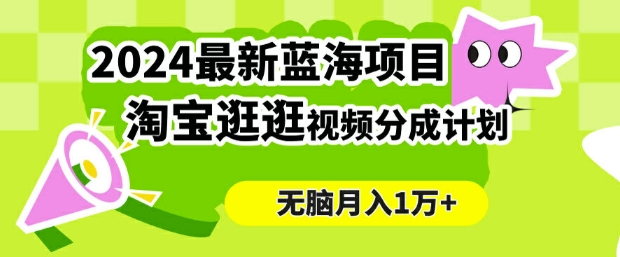 2024蓝海项目， 淘宝逛逛视频分成计划，简单无脑搬运，几分钟一个视频，小白月入1万+-轻创社