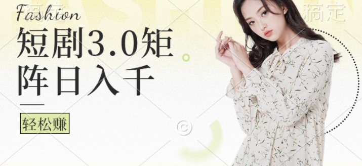 短剧3.0矩阵玩法，超简单，普通人每天可以收入1k+-轻创社