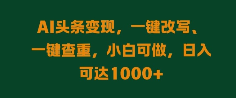 AI头条变现，一键改写、一键查重，小白可做，日入可达1k-轻创社
