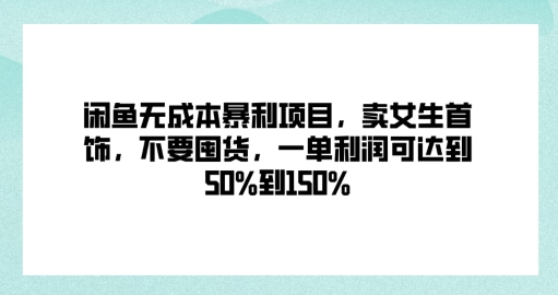闲鱼无成本暴利项目，卖女生首饰，不要囤货，一单利润可达到50%到150%-轻创社