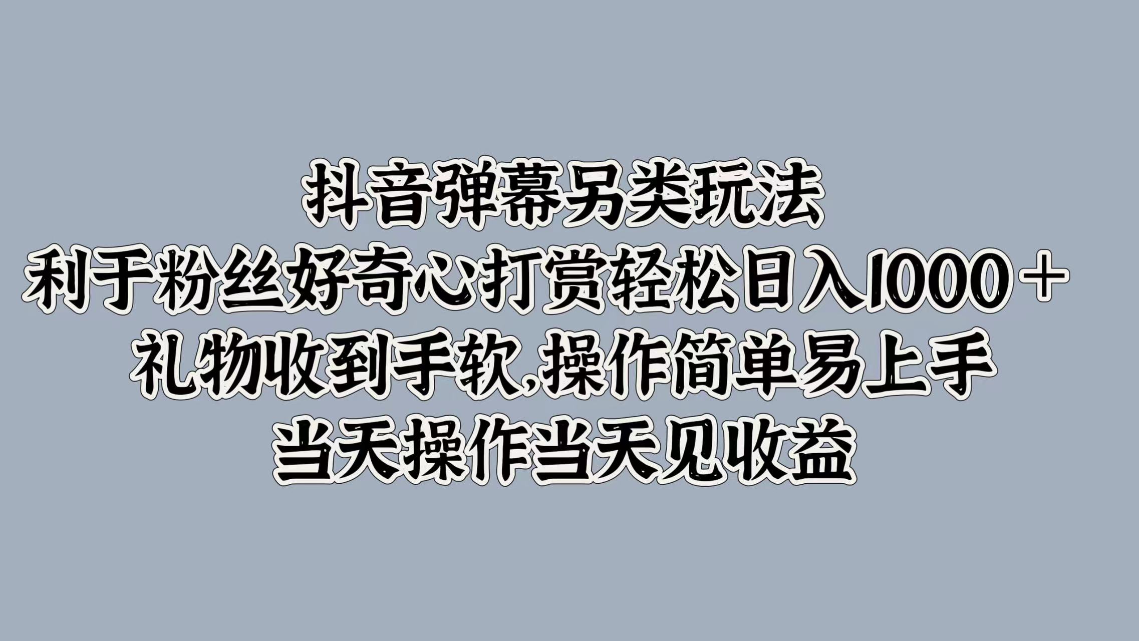 抖音弹幕另类玩法，利于粉丝好奇心打赏轻松日入1k+ 礼物收到手软，当天操作当天见收益-轻创社