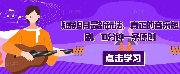 短剧9月最新玩法，真正的音乐短剧，10分钟一条原创-轻创社