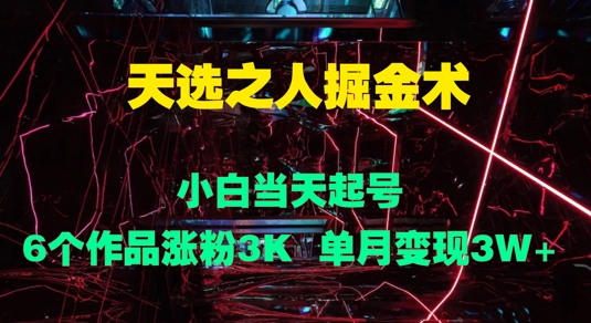 天选之人掘金术，小白当天起号，6个作品涨粉3000+，单月变现3w+-轻创社
