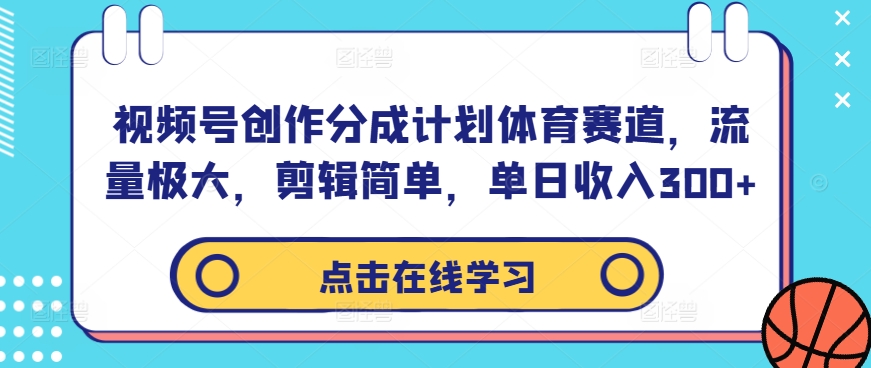 视频号创作分成计划体育赛道，流量极大，剪辑简单，单日收入300+-轻创社