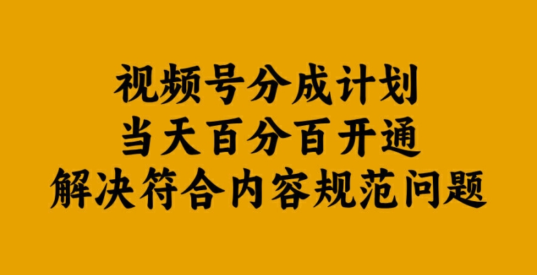 视频号分成计划当天百分百开通解决符合内容规范问题【揭秘】-轻创社