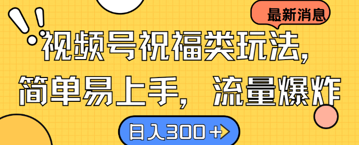 视频号祝福类玩法， 简单易上手，流量爆炸, 日入300+【揭秘】-轻创社