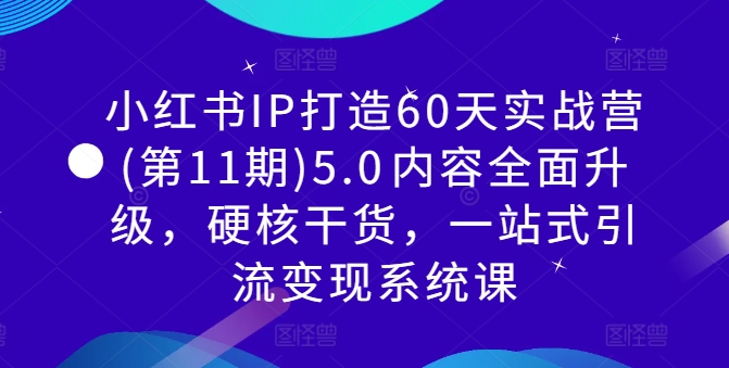 小红书IP打造60天实战营(第11期)5.0​内容全面升级，硬核干货，一站式引流变现系统课-轻创社