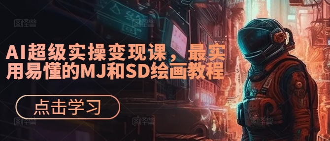 AI超级实操变现课，最实用易懂的MJ和SD绘画教程-轻创社
