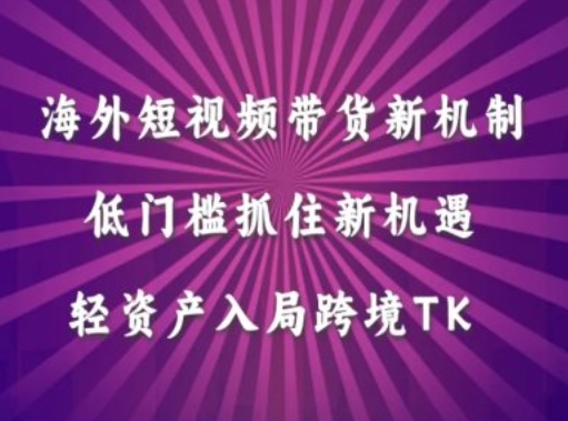 海外短视频Tiktok带货新机制，低门槛抓住新机遇，轻资产入局跨境TK-轻创社