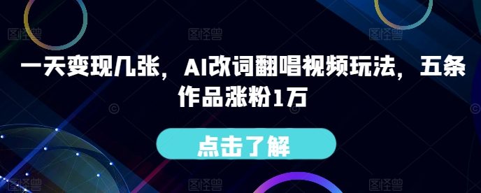 一天变现几张，AI改词翻唱视频玩法，五条作品涨粉1万-轻创社
