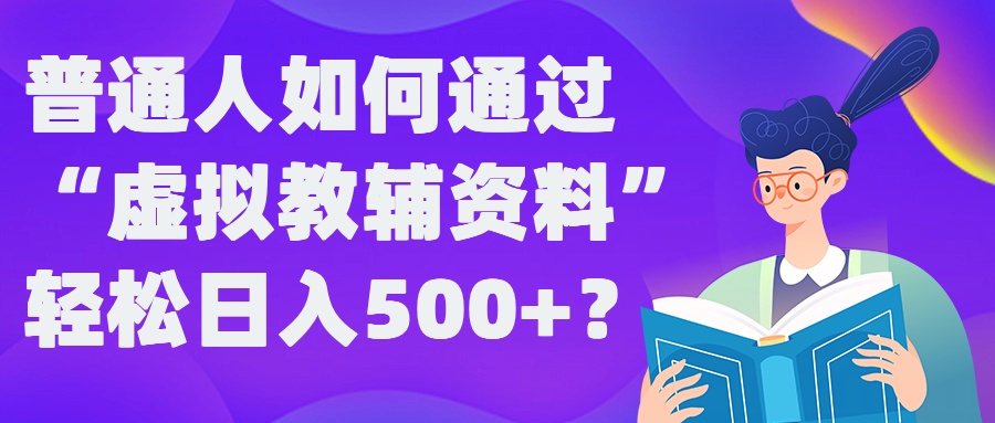 普通人如何通过“虚拟教辅”资料轻松日入500+?揭秘稳定玩法-轻创社
