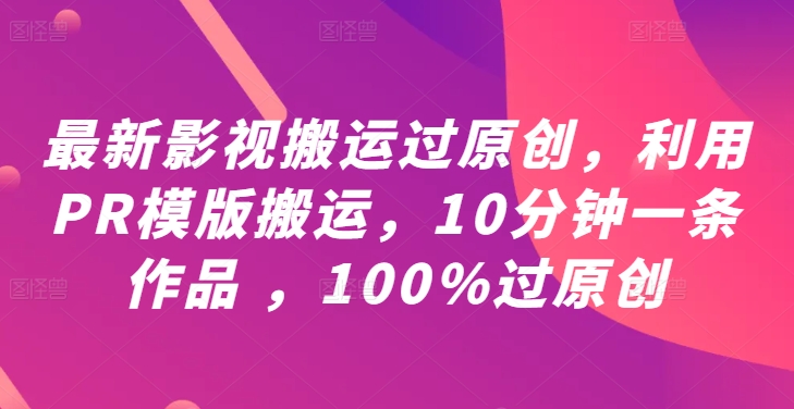 最新影视搬运过原创，利用PR模版搬运，10分钟一条作品 ，100%过原创【教程+PR模板】-轻创社