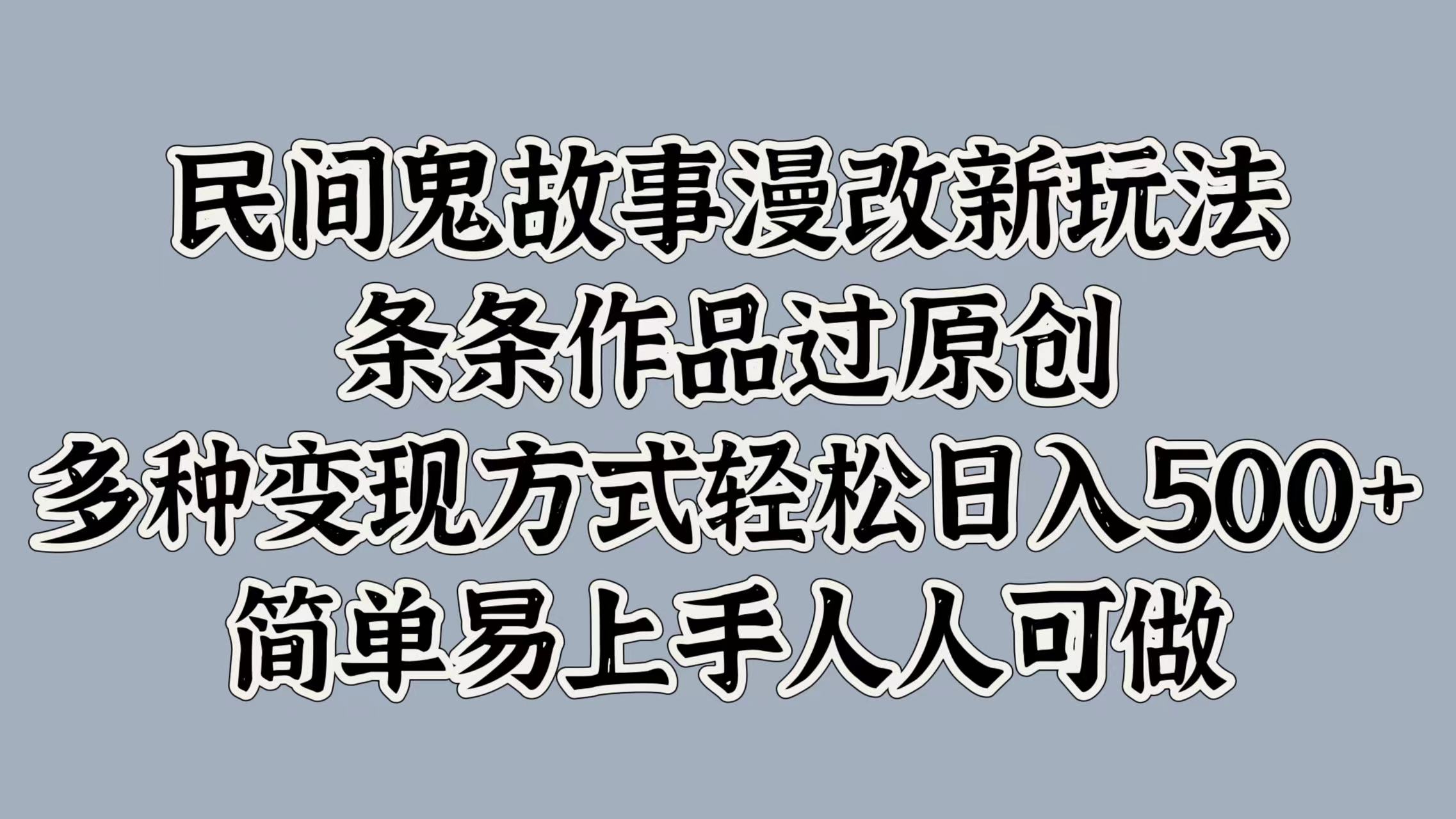 民间鬼故事漫改新玩法，条条作品过原创，多种变现方式，轻松日入500+，简单易上手人人可做-轻创社