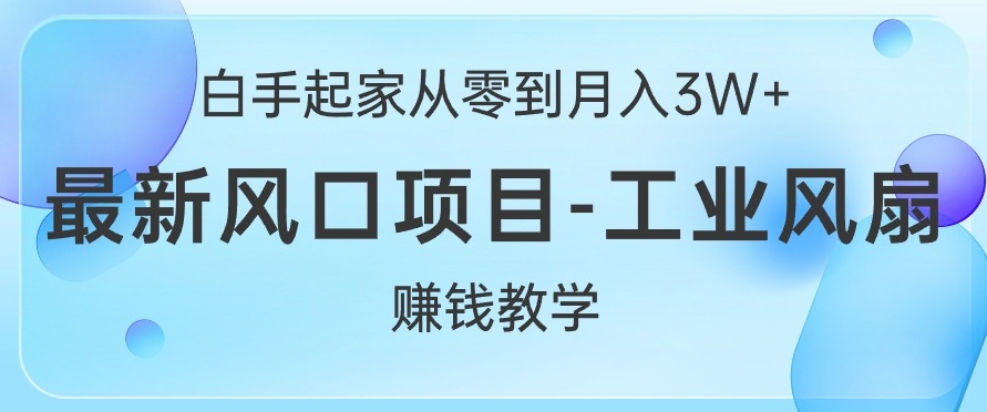 白手起家从零到月入过W+，最新风口项目-工业风扇赚钱教学-轻创社