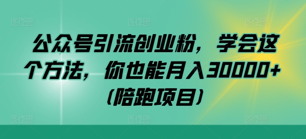 公众号引流创业粉，学会这个方法，你也能月入30000+ (陪跑项目)-轻创社