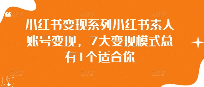 小红书变现系列小红书素人账号变现，7大变现模式总有1个适合你-轻创社