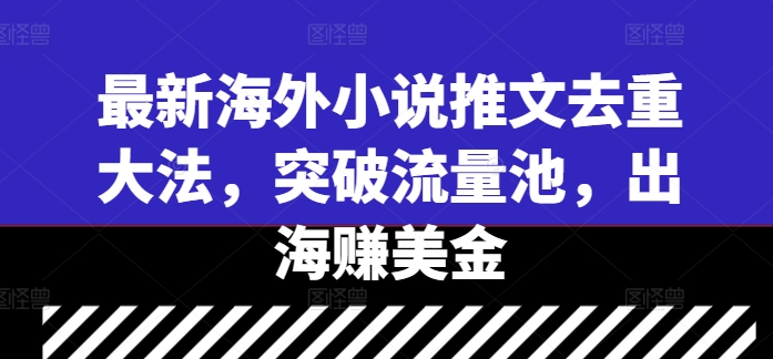 最新海外小说推文去重大法，突破流量池，出海赚美金-轻创社