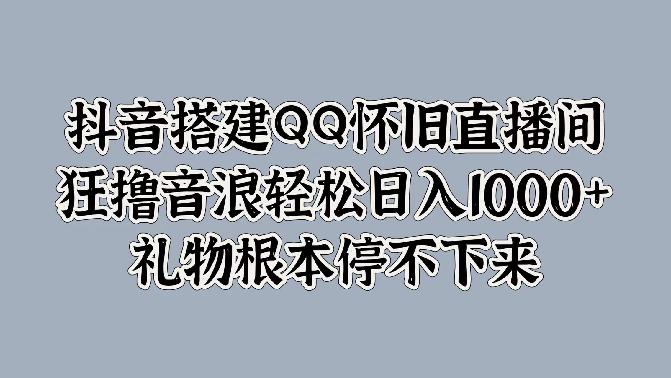 抖音搭建QQ怀旧直播间，狂撸音浪轻松日入1k+礼物根本停不下来-轻创社