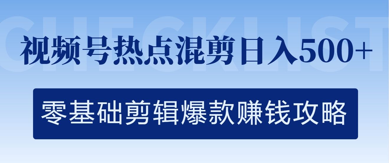 视频号热点混剪日入几张，零基础剪辑爆款赚钱攻略-轻创社