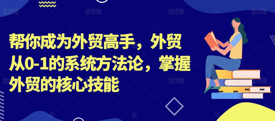 帮你成为外贸高手，外贸从0-1的系统方法论，掌握外贸的核心技能-轻创社