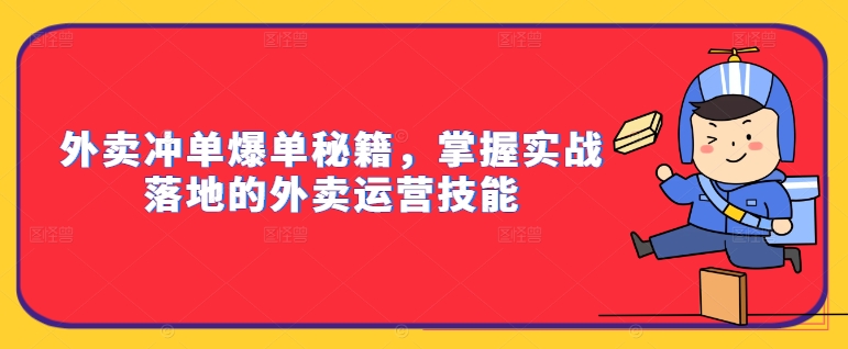 外卖冲单爆单秘籍，掌握实战落地的外卖运营技能-轻创社
