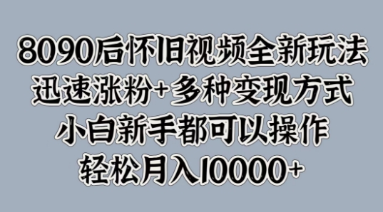 8090后怀旧视频全新玩法，迅速涨粉+多种变现方式，小白新手都可以操作-轻创社