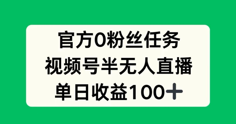 官方0粉丝任务，视频号半无人直播，单日收入100+-轻创社