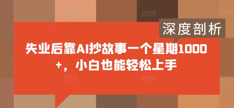 失业后靠AI抄故事一个星期1000+，小白也能轻松上手-轻创社