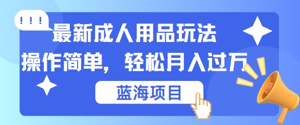 最新成人用品项目玩法，操作简单，动动手，轻松日入几张【揭秘】-轻创社