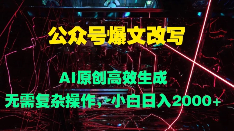 公众号爆文改写 AI原创高效生成，无需复杂操作，小白日入几张-轻创社
