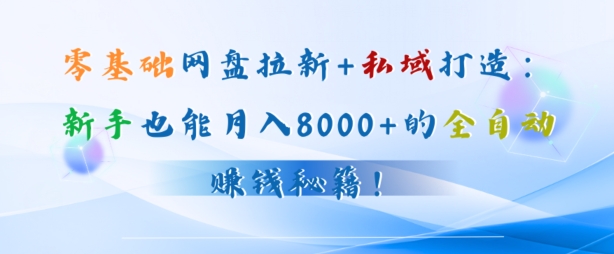 零基础网盘拉新+私域引流：新手也能月入50000+的全自动赚钱秘籍!-轻创社