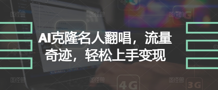 AI克隆名人翻唱，流量奇迹，轻松上手变现-轻创社