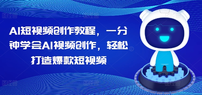 AI短视频创作教程，一分钟学会AI视频创作，轻松打造爆款短视频-轻创社