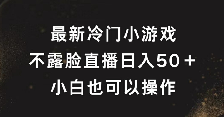 最新冷门游戏不露脸直播，轻松日入50+，小白也可操作-轻创社