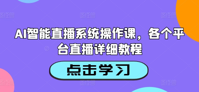 AI智能直播系统操作课，各个平台直播详细教程-轻创社