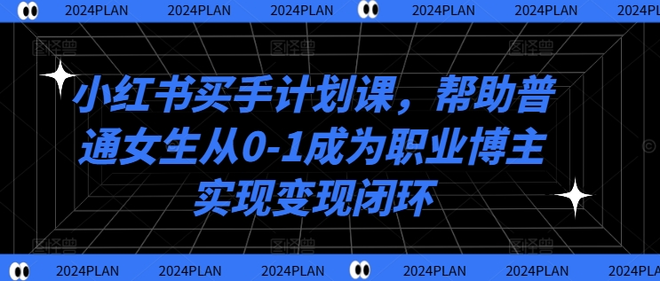 小红书买手计划课，帮助普通女生从0-1成为职业博主实现变现闭环-轻创社