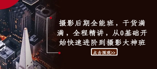 摄影后期全能班，干货满满，全程精讲，从0基础开始快速进阶到摄影大神班-轻创社