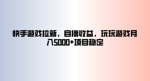 快手游戏拉新，自撸收益，玩玩游戏月入5k+项目稳定-轻创社