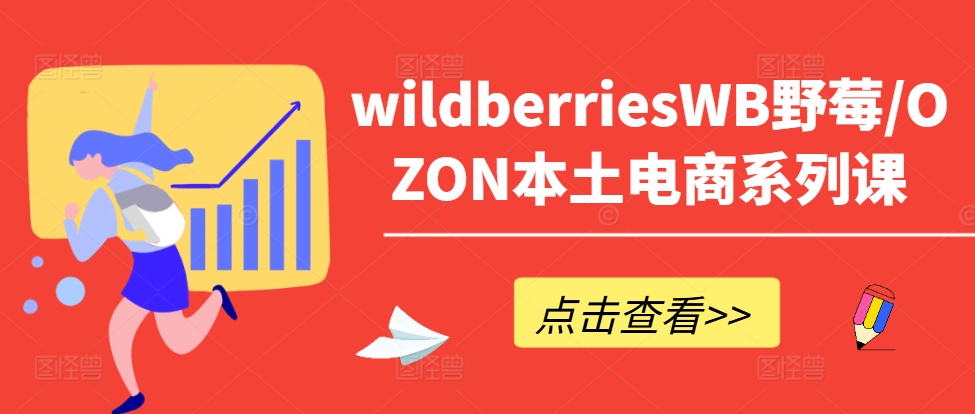 wildberriesWB野莓/OZON本土电商系列课，掌握WB产品优化，出单技巧和订单处理等-轻创社