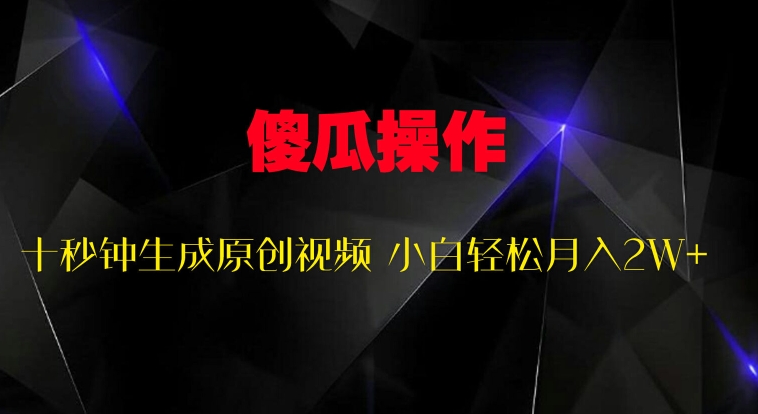 傻瓜式操作，十秒钟生成原创视频 小白轻松月入2W+-轻创社