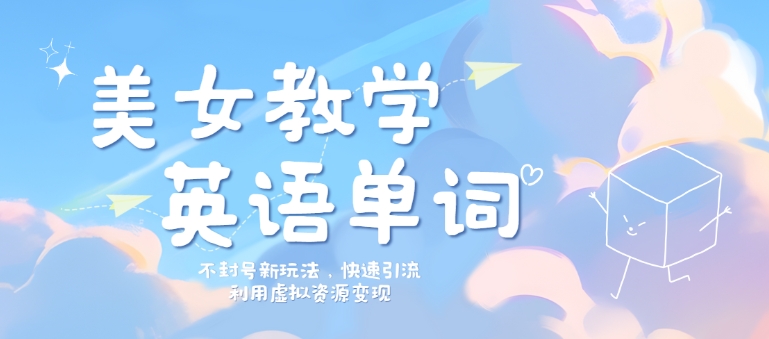 美女教学英语单词不封号新玩法，快速引流，利用虚拟资源变现，日入几张-轻创社