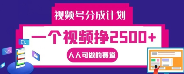 视频号分成计划，一个视频挣2500+，人人可做的赛道【揭秘】-轻创社